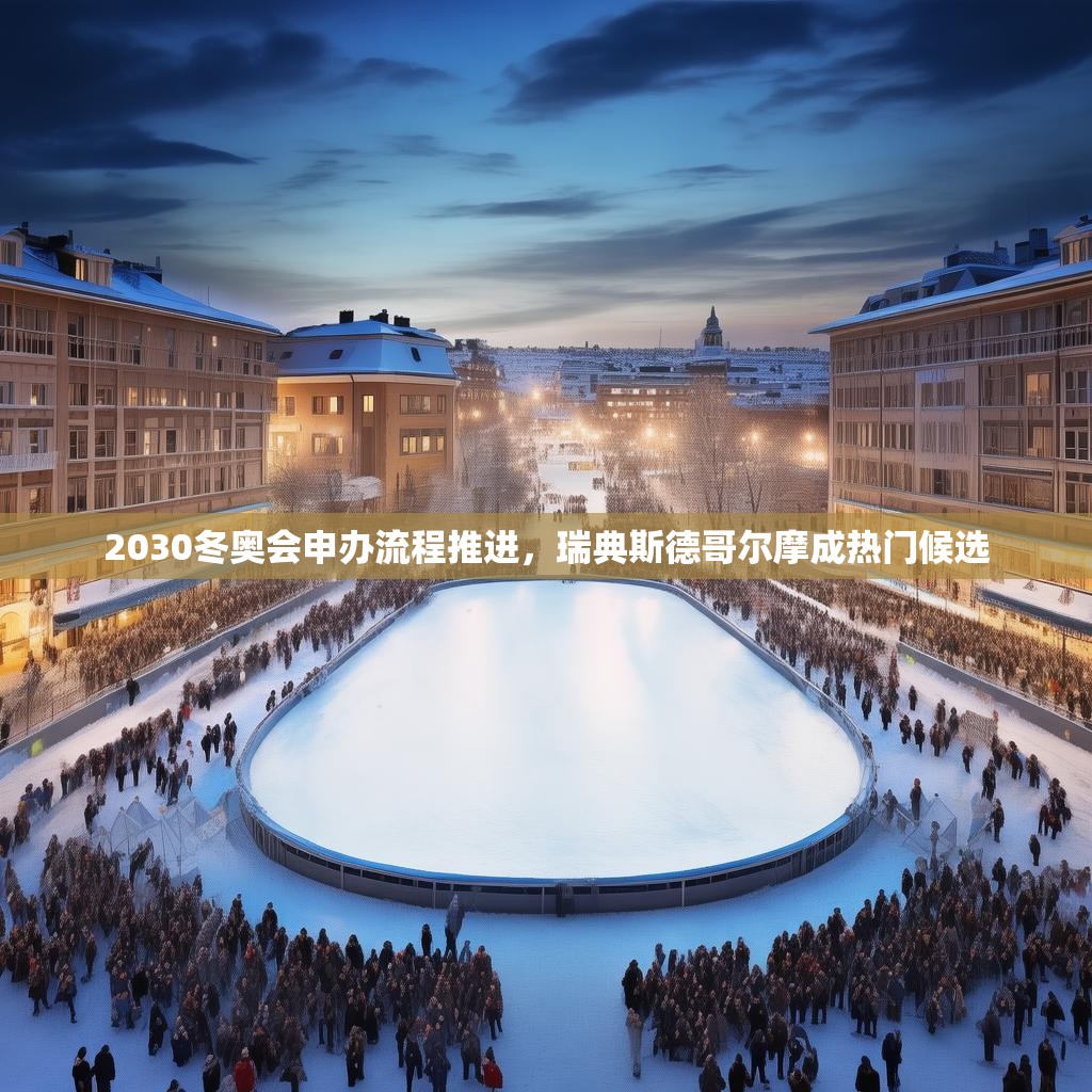 2030冬奥会申办流程推进，瑞典斯德哥尔摩成热门候选