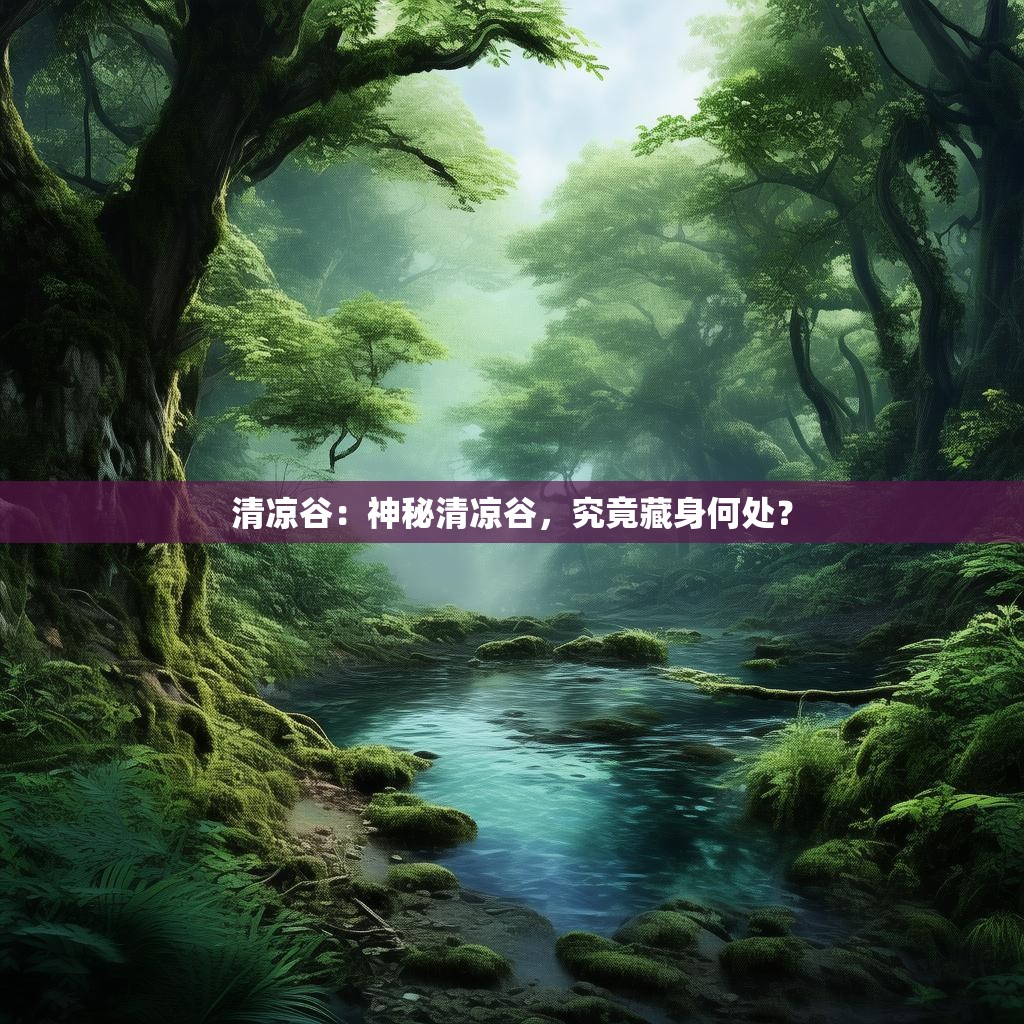 清凉谷：神秘清凉谷，究竟藏身何处？