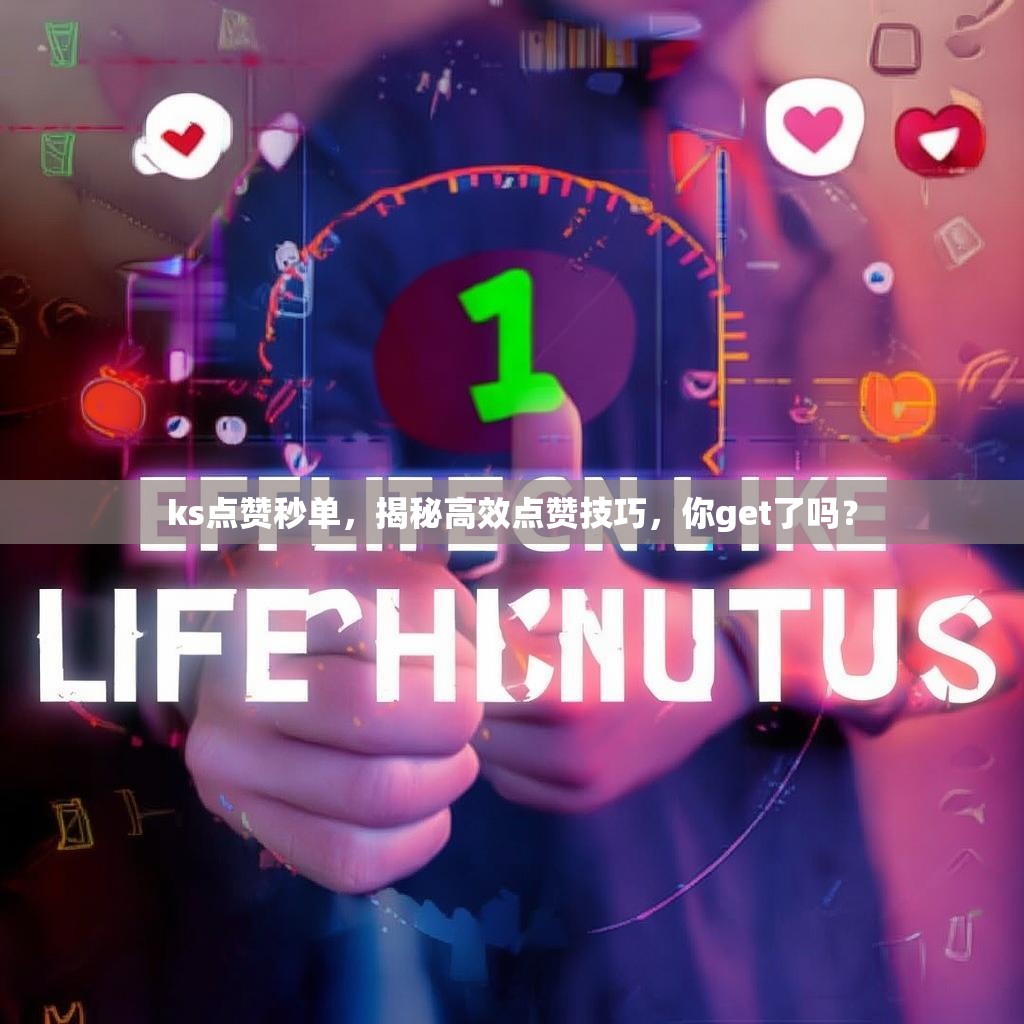 ks点赞秒单,揭秘高效点赞技巧,你get了吗?