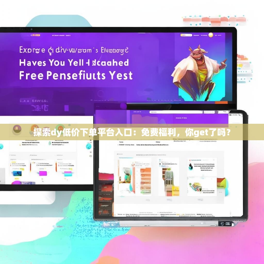 探索dy低价下单平台入口:免费福利,你get了吗?