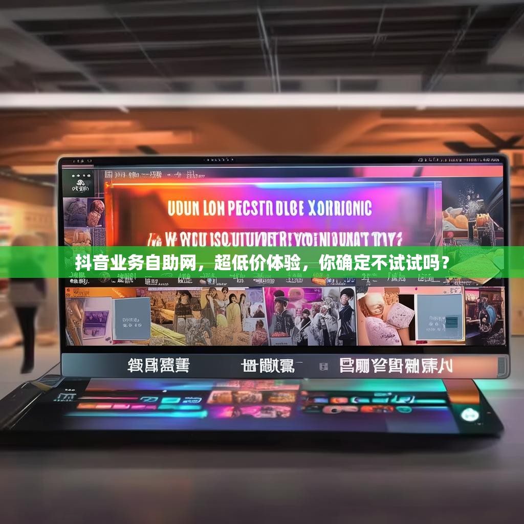抖音业务自助网,超低价体验,你确定不试试吗?
