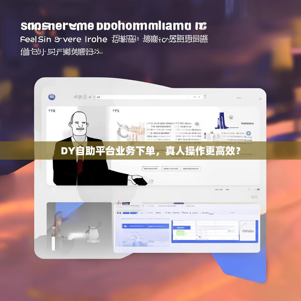 DY自助平台业务下单，真人操作更高效？