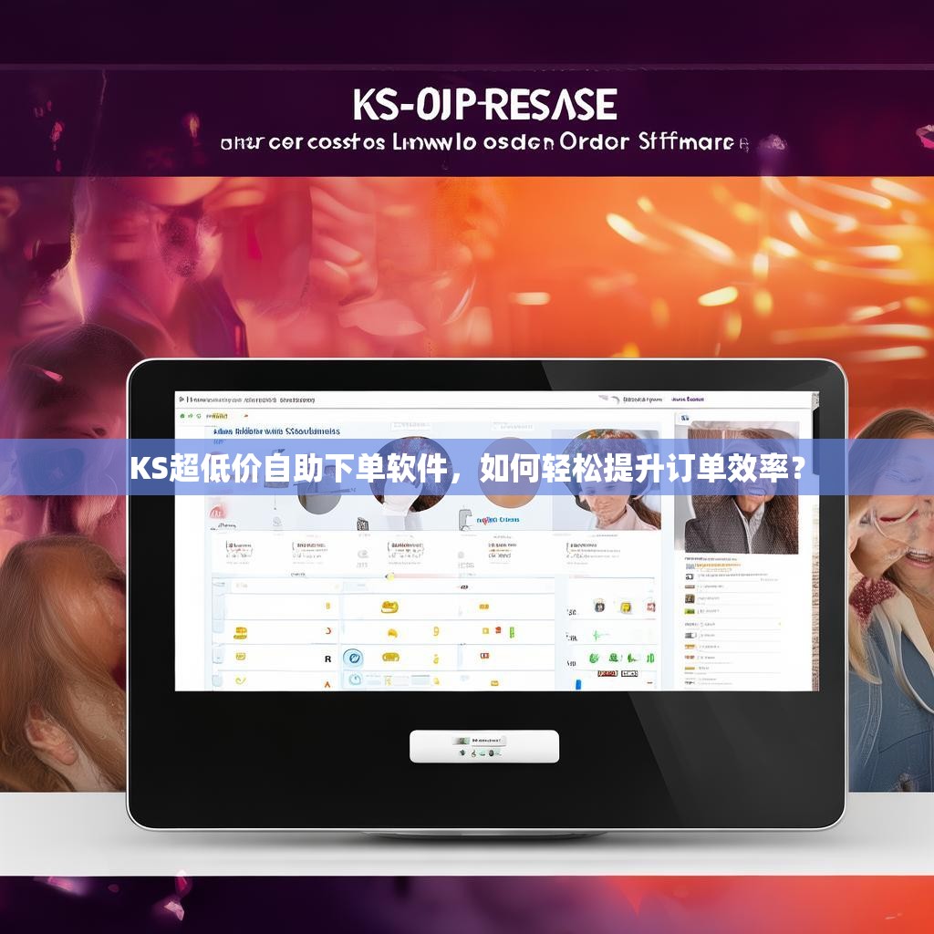 KS超低价自助下单软件，如何轻松提升订单效率？