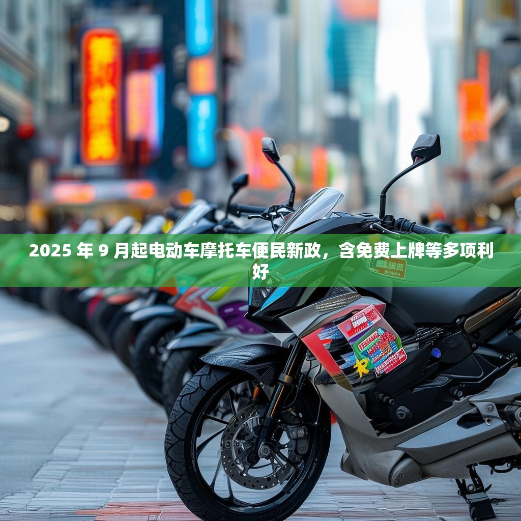 2025 年 9 月起电动车摩托车便民新政,含免费上牌等多项利好