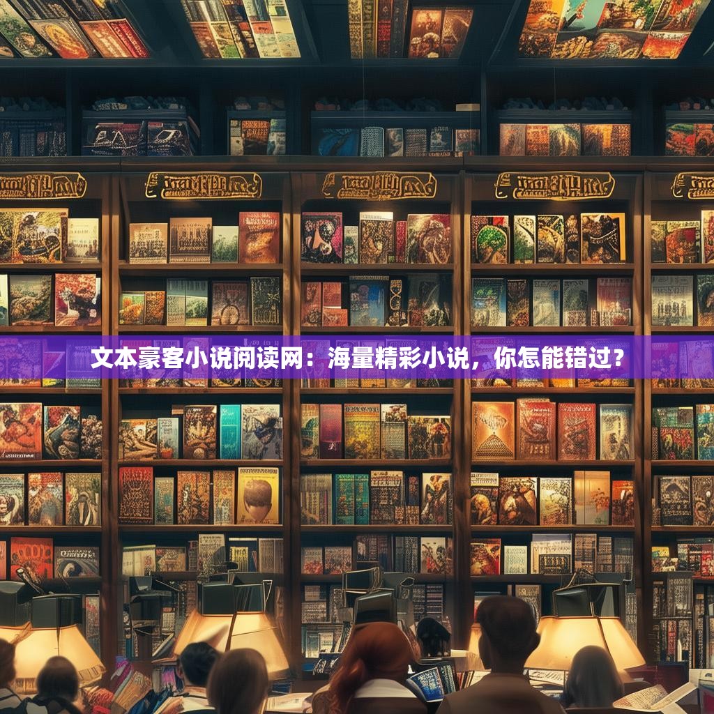 文本豪客小说阅读网:海量精彩小说,你怎能错过?