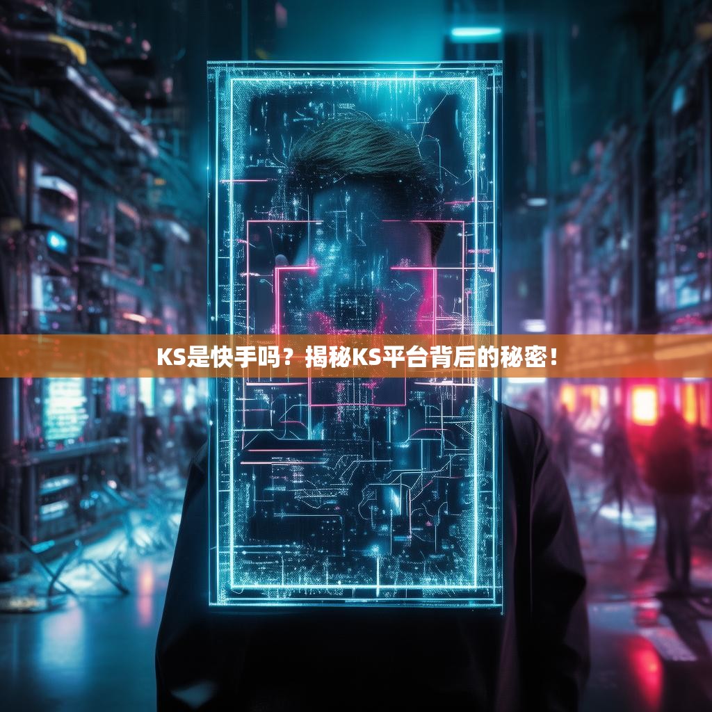 KS是快手吗?揭秘KS平台背后的秘密!