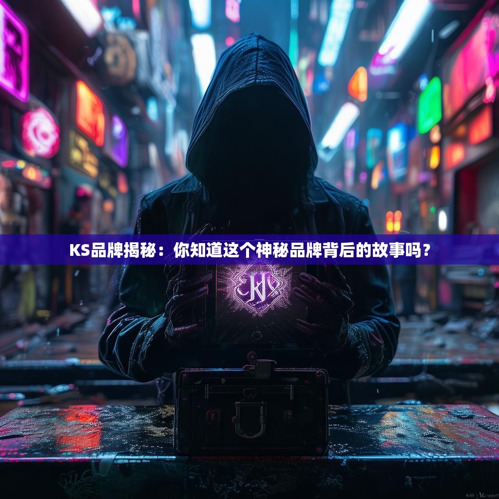 KS品牌揭秘：你知道这个神秘品牌背后的故事吗？