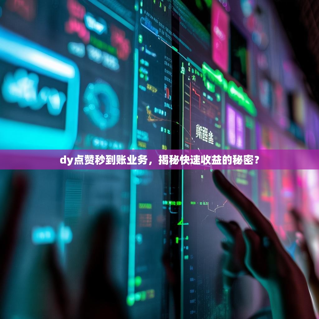 dy点赞秒到账业务，揭秘快速收益的秘密？