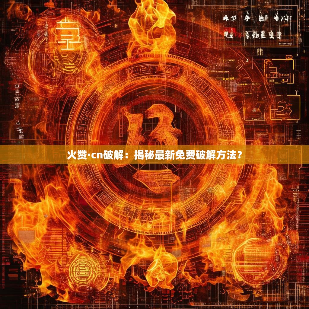 火赞·cn破解：揭秘最新免费破解方法？