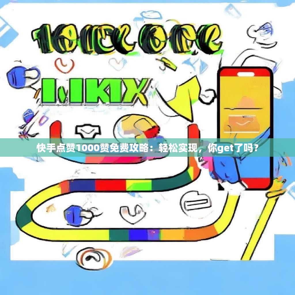 快手点赞1000赞免费攻略：轻松实现，你get了吗？