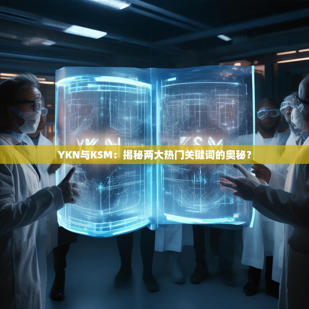 YKN与KSM：揭秘两大热门关键词的奥秘？