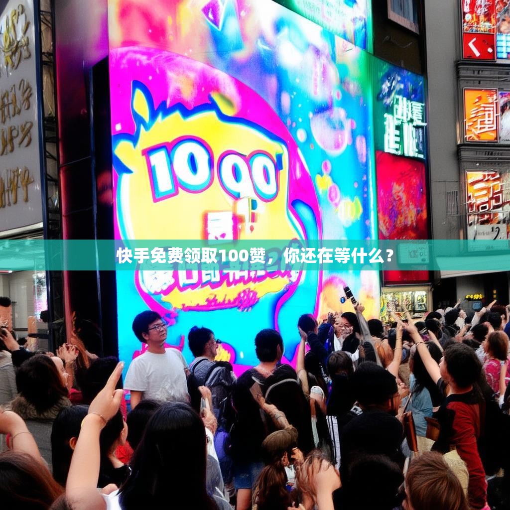 快手免费领取100赞，你还在等什么？