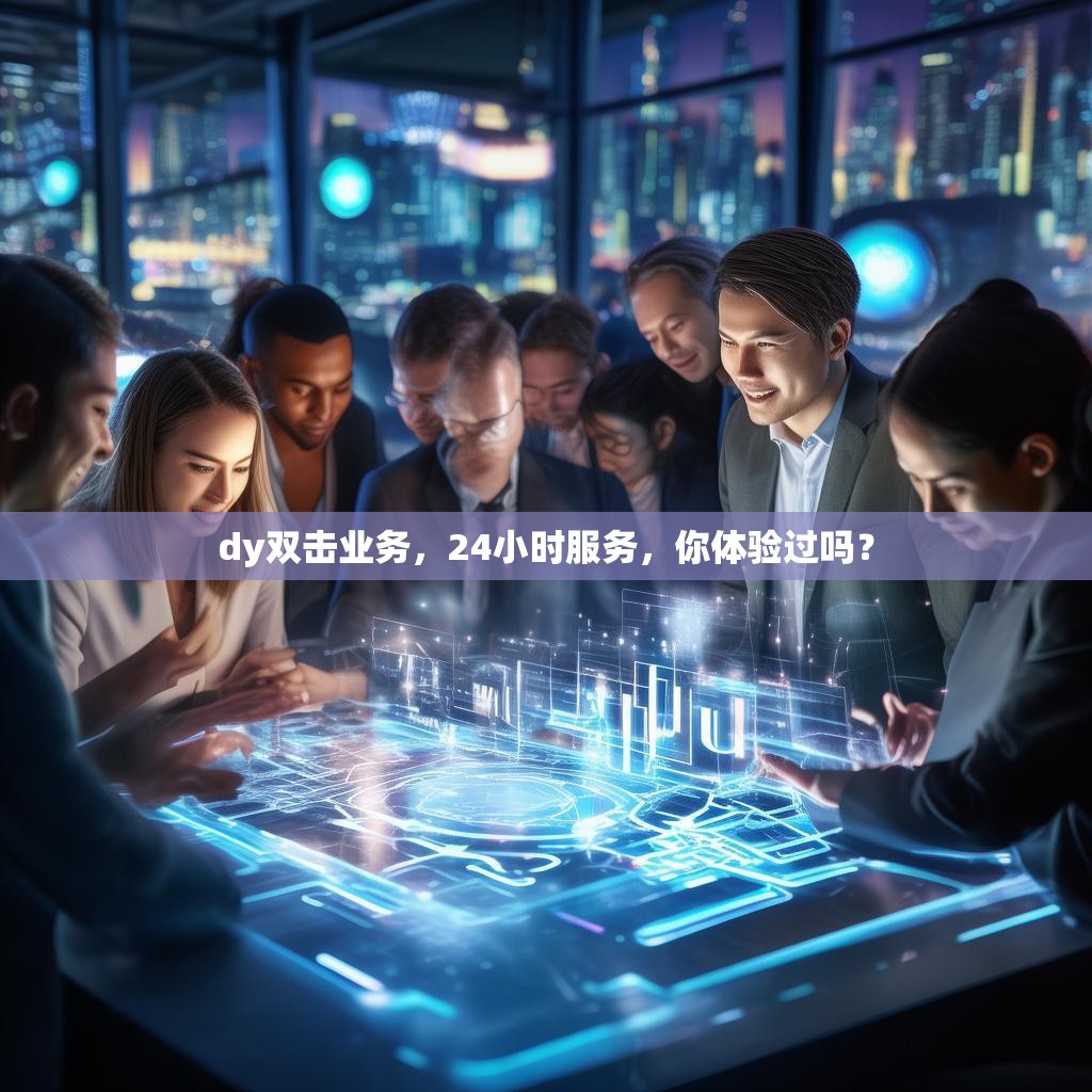 dy双击业务，24小时服务，你体验过吗？