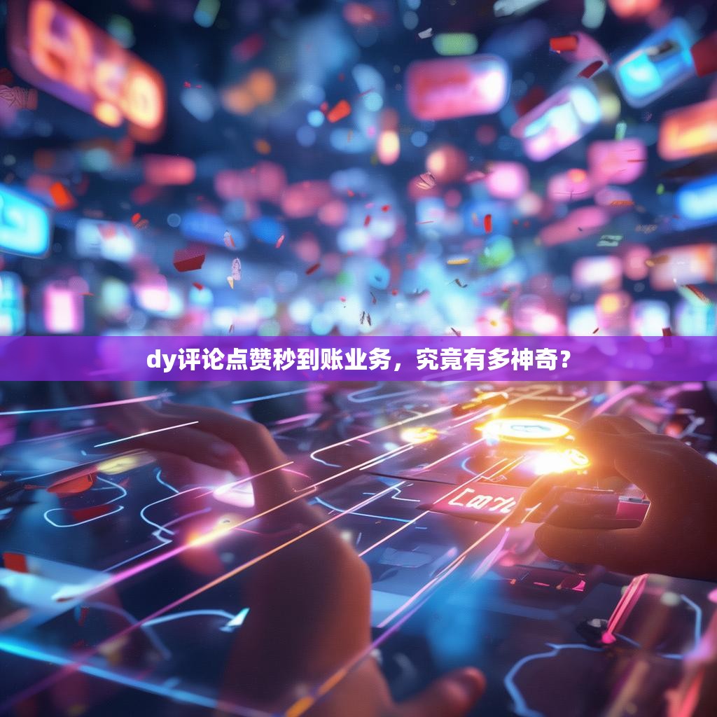 dy评论点赞秒到账业务，究竟有多神奇？