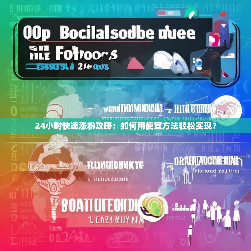 24小时快速涨粉攻略：如何用便宜方法轻松实现？