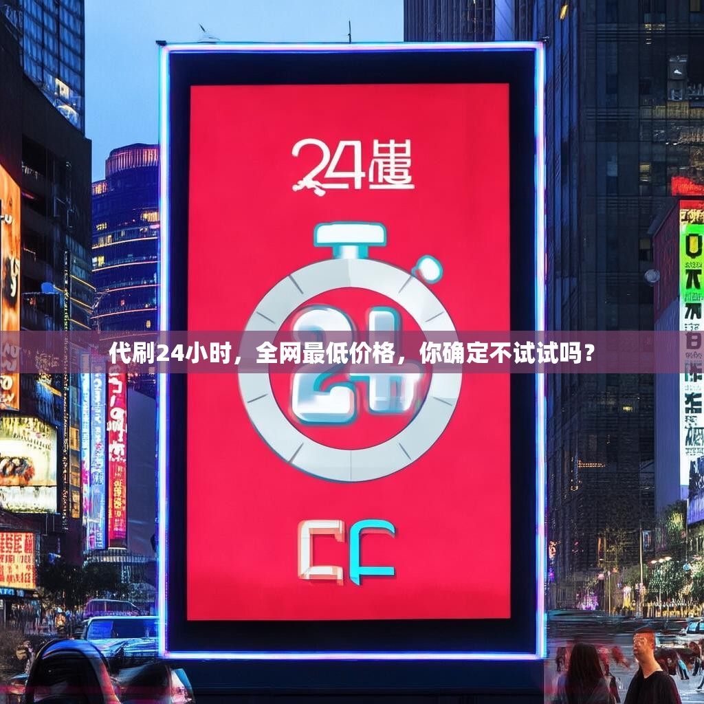 代刷24小时，全网最低价格，你确定不试试吗？