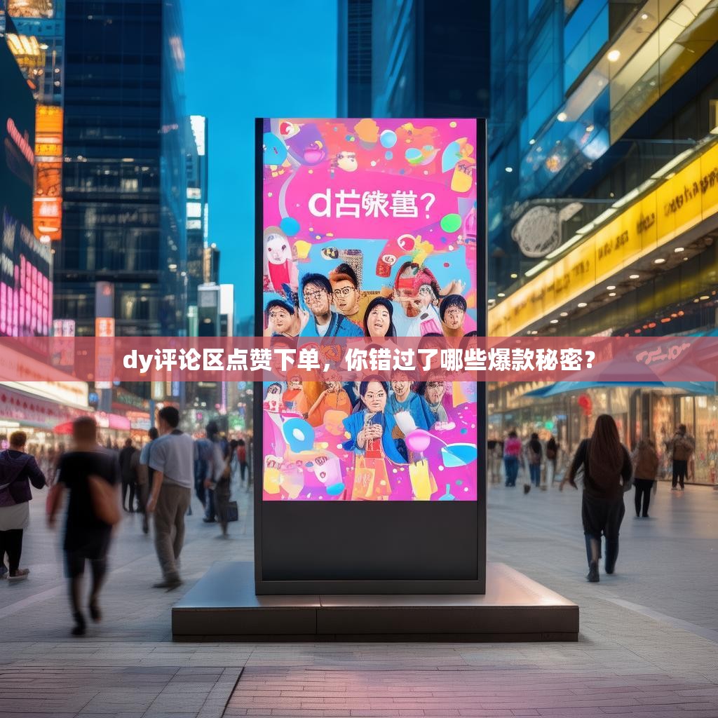 详细阅读:dy评论区点赞下单,你错过了哪些爆款秘密? dy评论区点赞下单,你错过了哪些爆款秘密?