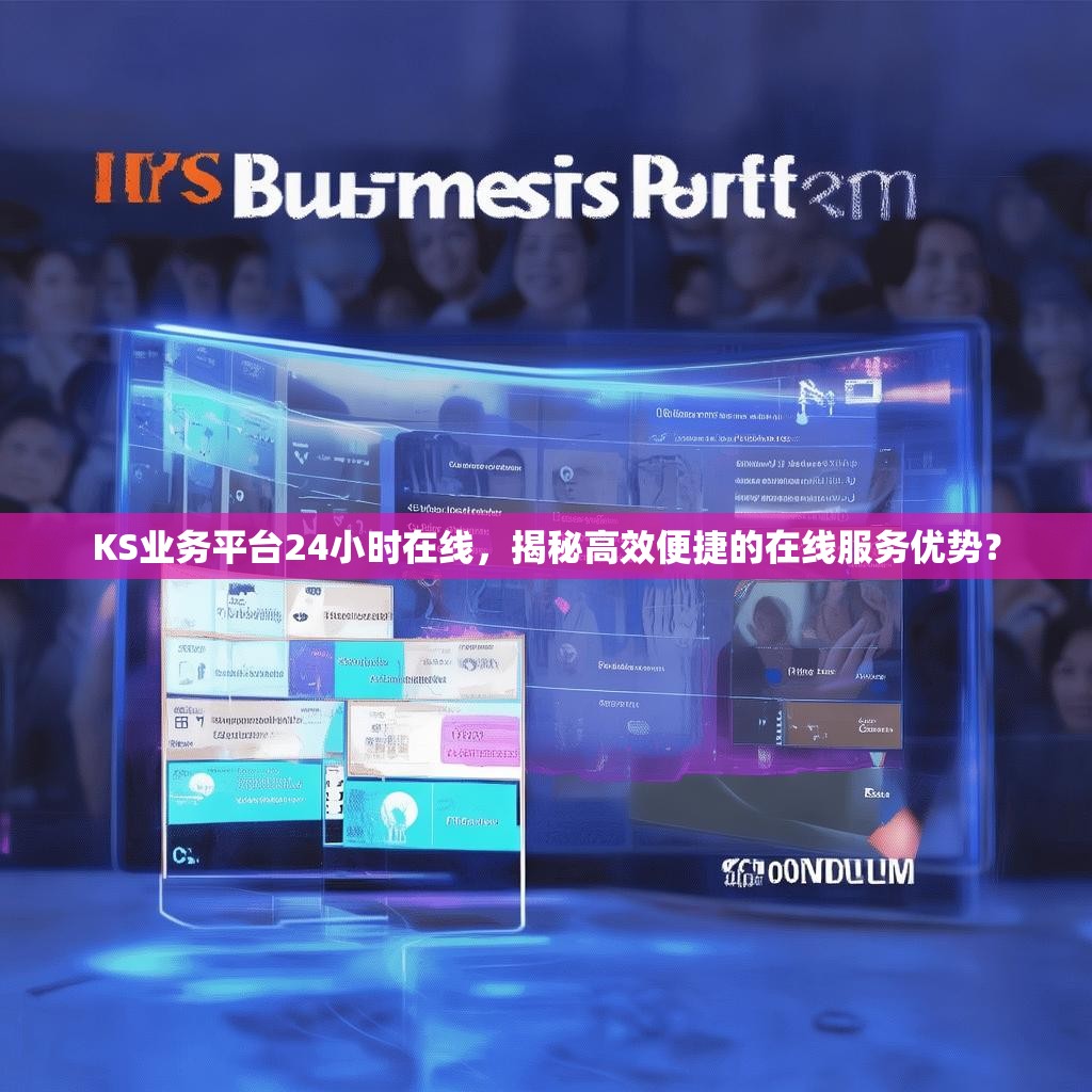 详细阅读:KS业务平台24小时在线,揭秘高效便捷的在线服务优势? KS业务平台24小时在线,揭秘高效便捷的在线服务优势?