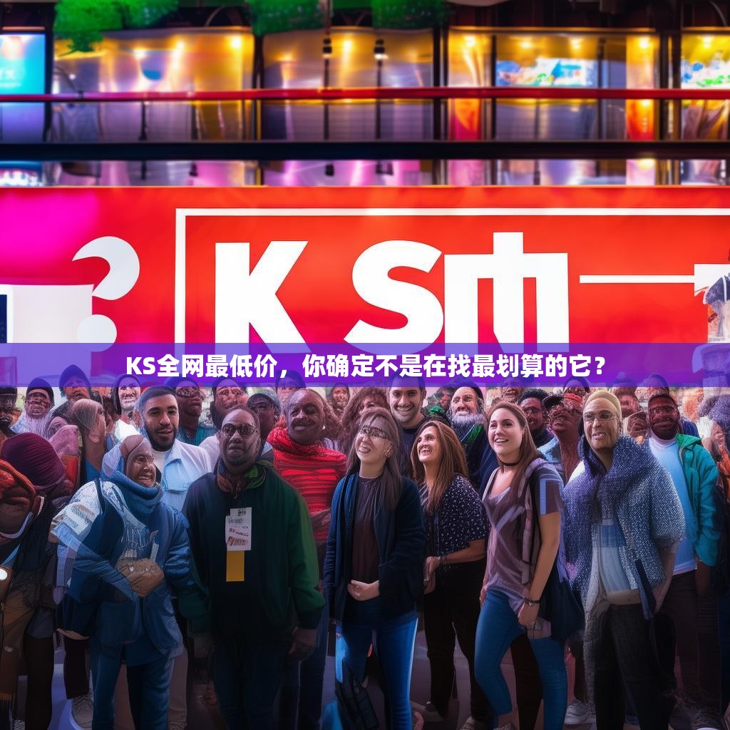 详细阅读:KS全网最低价,你确定不是在找最划算的它? KS全网最低价,你确定不是在找最划算的它?