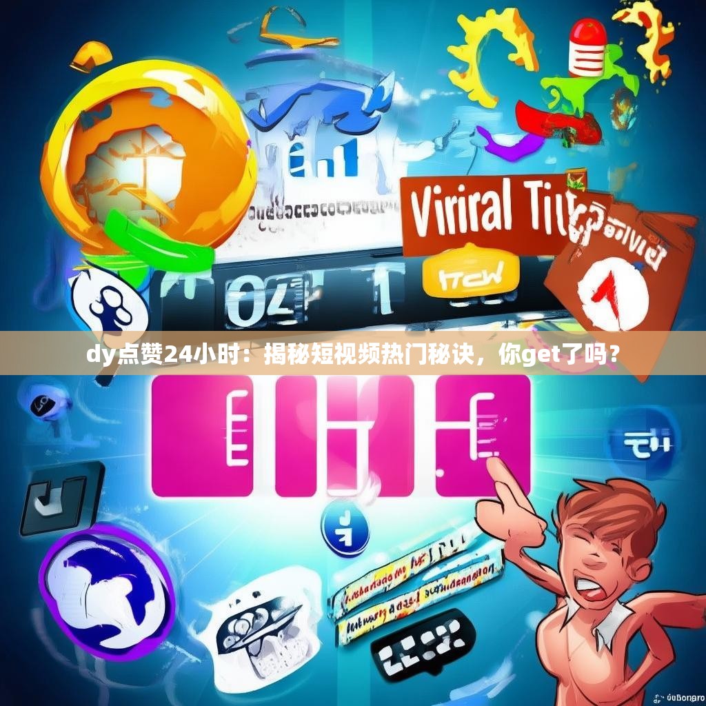 dy点赞24小时：揭秘短视频热门秘诀，你get了吗？