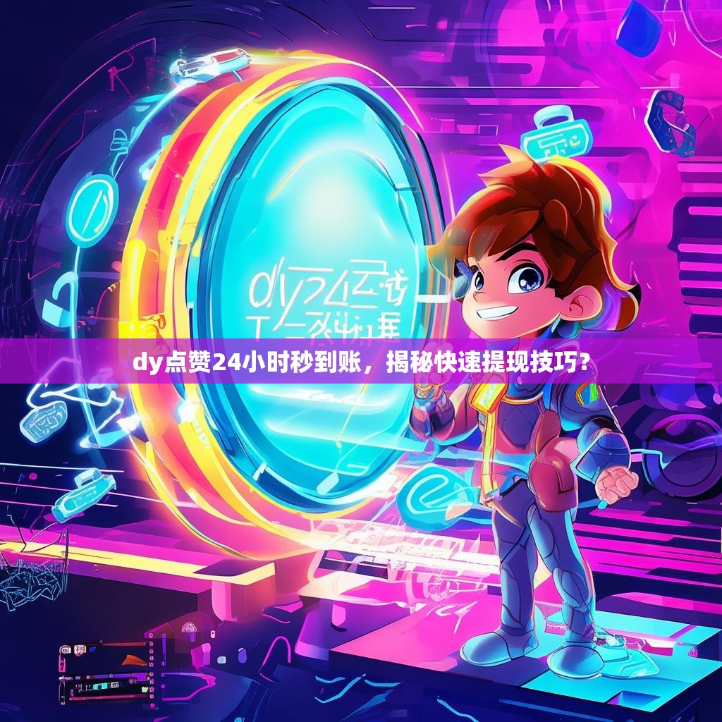 dy点赞24小时秒到账，揭秘快速提现技巧？