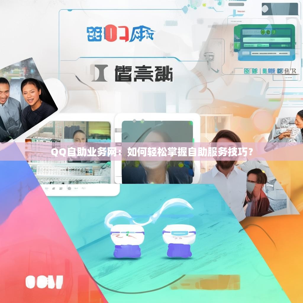 QQ自助业务网：如何轻松掌握自助服务技巧？