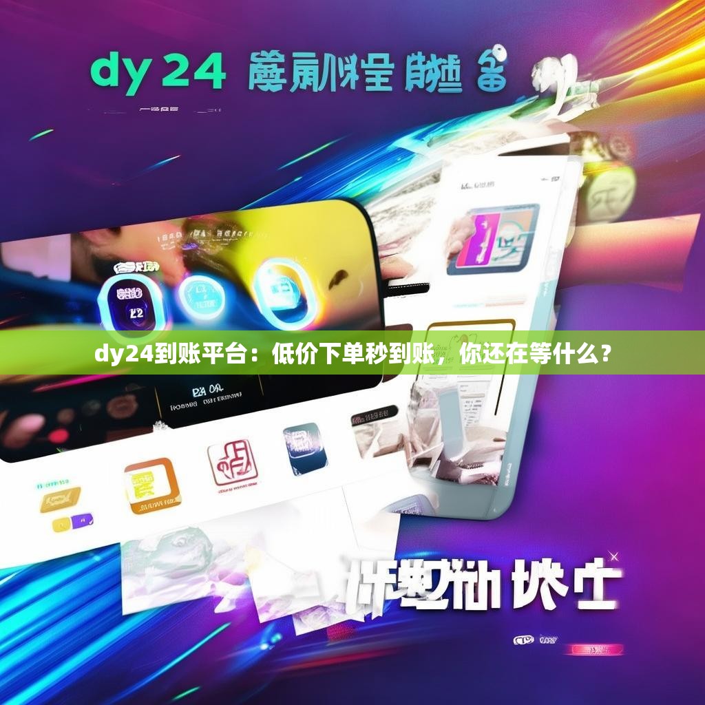 dy24到账平台：低价下单秒到账，你还在等什么？