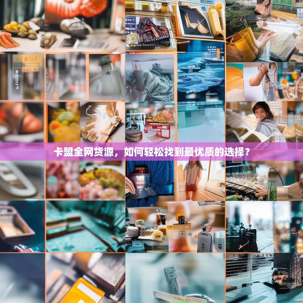 卡盟全网货源，如何轻松找到最优质的选择？