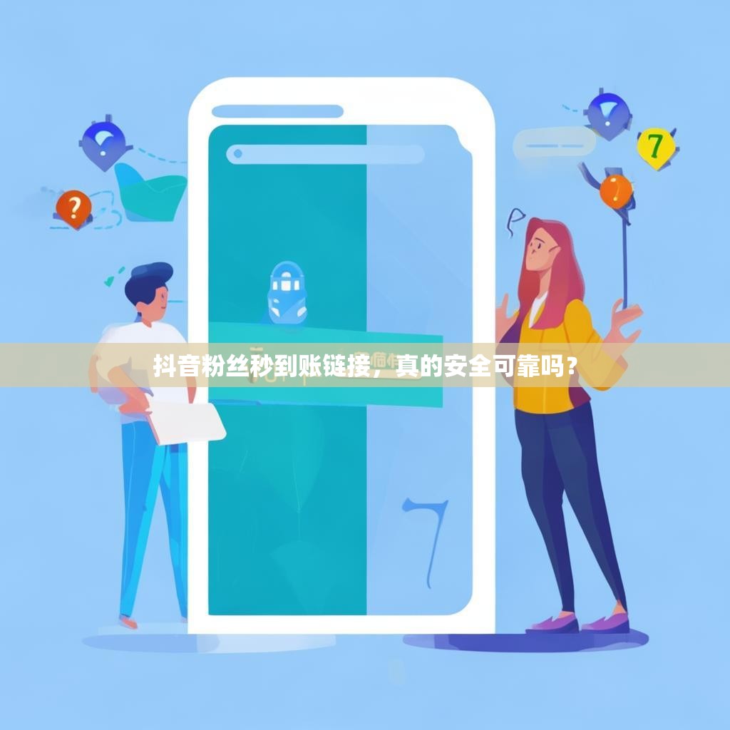 抖音粉丝秒到账链接，真的安全可靠吗？