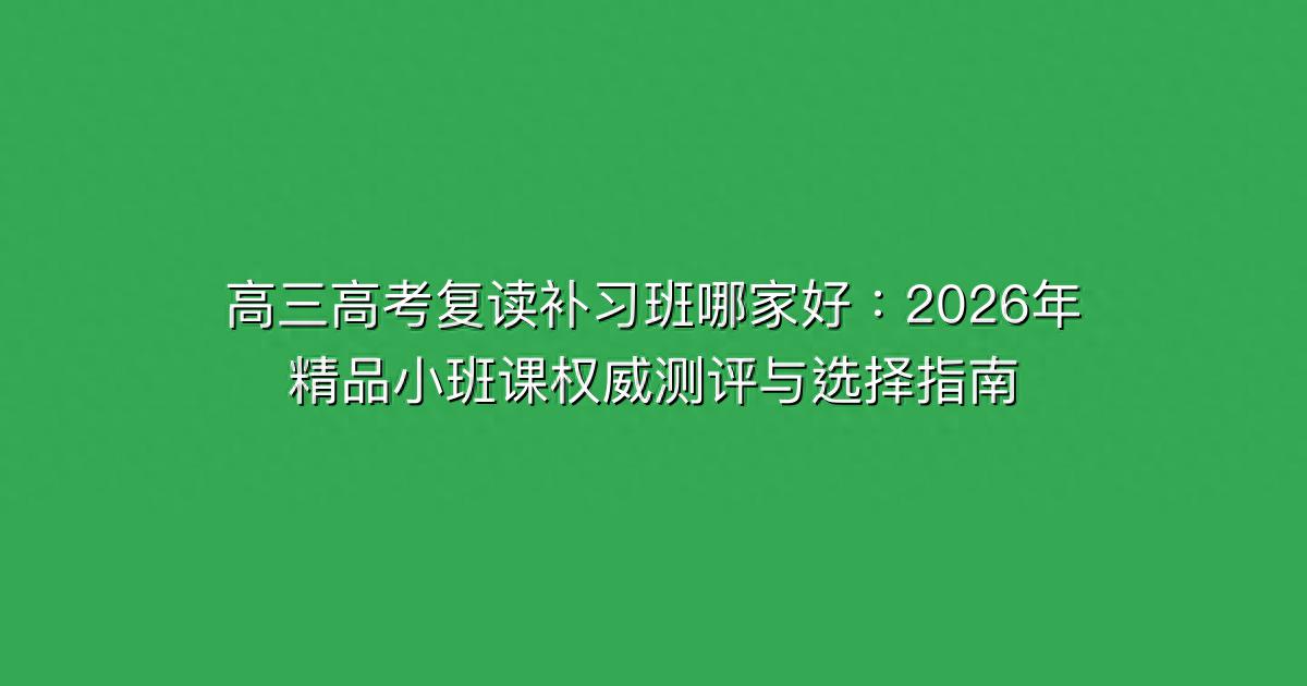 高考复读线上精品小班课测评，为考生和家长提供选择参考